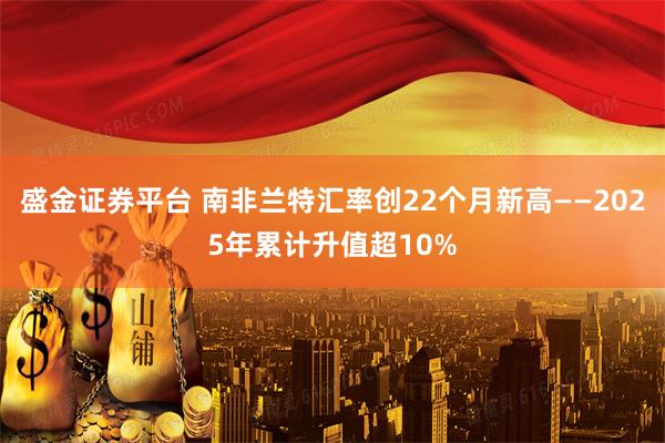 盛金证券平台 南非兰特汇率创22个月新高——2025年累计升值超10%