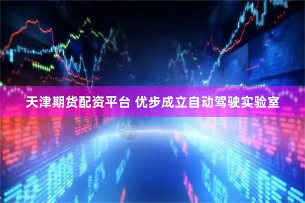 天津期货配资平台 优步成立自动驾驶实验室