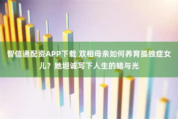 智信通配资APP下载 双相母亲如何养育孤独症女儿？她坦诚写下人生的暗与光