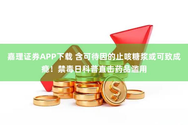 嘉理证券APP下载 含可待因的止咳糖浆或可致成瘾！禁毒日科普直击药品滥用