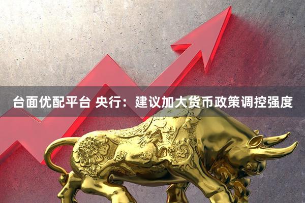 台面优配平台 央行：建议加大货币政策调控强度