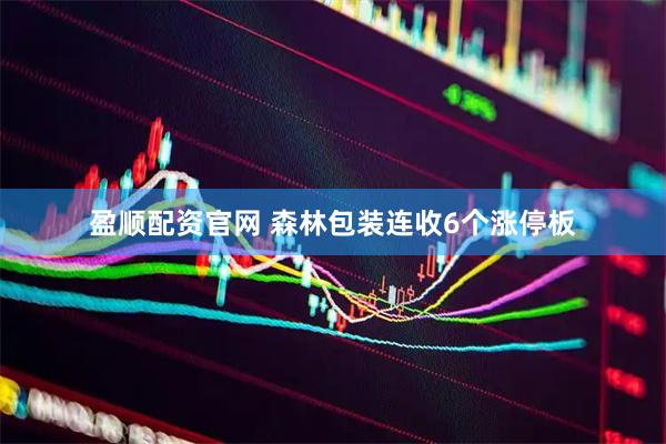 盈顺配资官网 森林包装连收6个涨停板