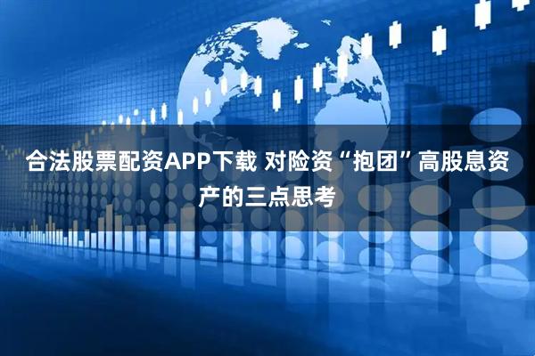 合法股票配资APP下载 对险资“抱团”高股息资产的三点思考