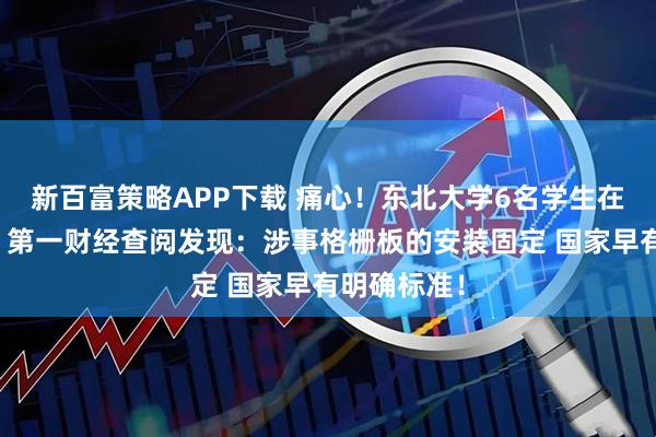 新百富策略APP下载 痛心！东北大学6名学生在矿企坠亡！第一财经查阅发现：涉事格栅板的安装固定 国家早有明确标准！