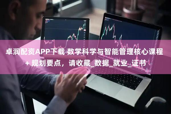 卓润配资APP下载 数学科学与智能管理核心课程 + 规划要点，请收藏_数据_就业_证书