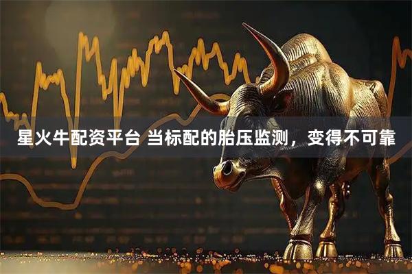 星火牛配资平台 当标配的胎压监测，变得不可靠