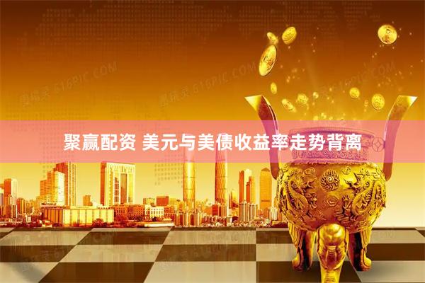 聚赢配资 美元与美债收益率走势背离