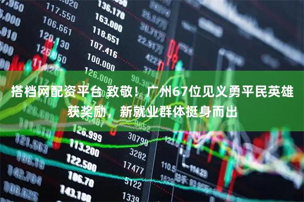 搭档网配资平台 致敬！广州67位见义勇平民英雄获奖励，新就业群体挺身而出
