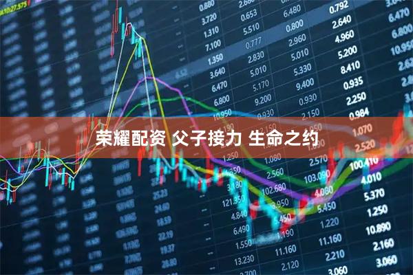 荣耀配资 父子接力 生命之约